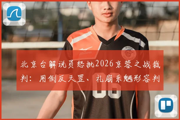 北京台解说员怒批2026京蓉之战裁判：用倒反天罡、礼崩乐魉形容判罚，事件来龙去脉全解析