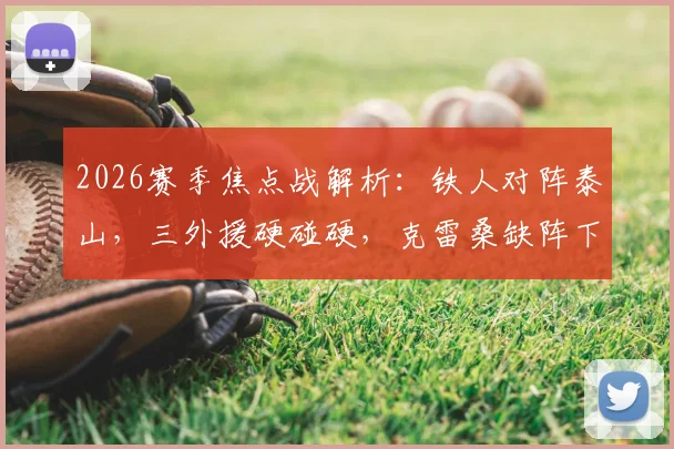 2026赛季焦点战解析:铁人对阵泰山,三外援硬碰硬,克雷桑缺阵下谢文能能否挑起大梁?