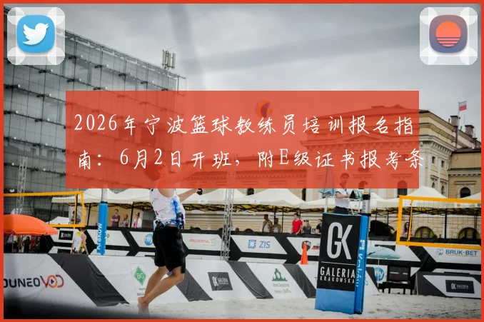2026年宁波篮球教练员培训报名指南：6月2日开班，附E级证书报考条件、费用及培训地址查询