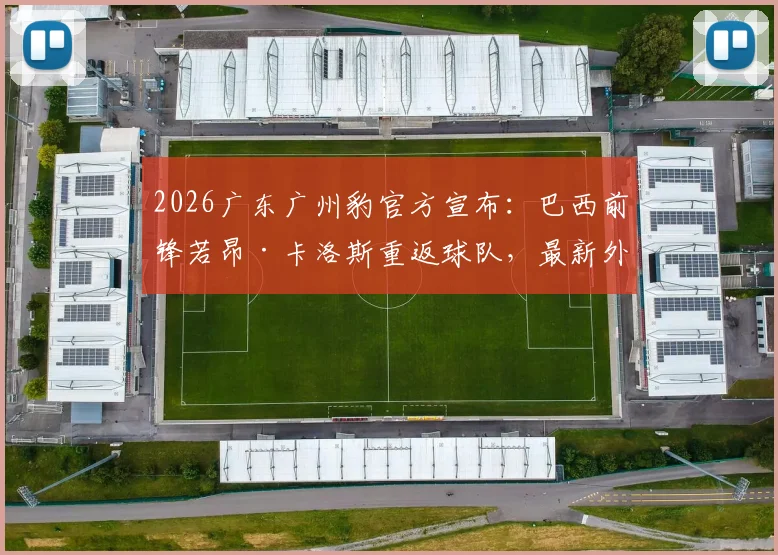 2026广东广州豹官方宣布:巴西前锋若昂·卡洛斯重返球队,最新外援名单及球员数据解析