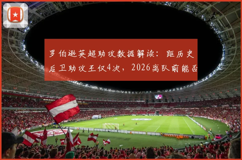 罗伯逊英超助攻数据解读：距历史后卫助攻王仅4次，2026离队前能否登顶？