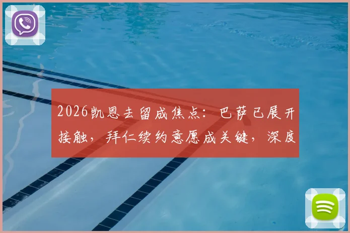 2026凯恩去留成焦点：巴萨已展开接触，拜仁续约意愿成关键，深度剖析球员未来走向