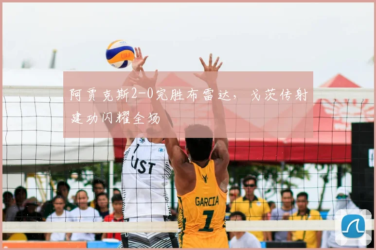 阿贾克斯2-0完胜布雷达,戈茨传射建功闪耀全场