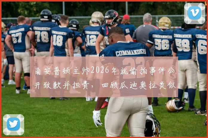 南安普顿主帅2026年就偷拍事件公开致歉并担责,回顾瓜迪奥拉类似争议及对教练职业规范的影响