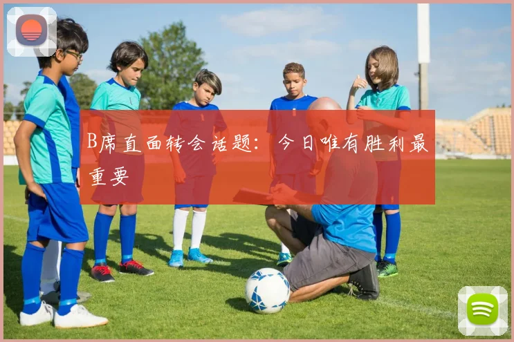 B席直面转会话题:今日唯有胜利最重要