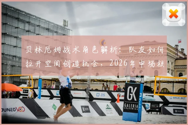 贝林厄姆战术角色解析：队友如何拉开空间创造机会，2026年中场核心打法前瞻