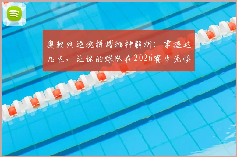奥赖利逆境拼搏精神解析：掌握这几点，让你的球队在2026赛季无惧任何对手