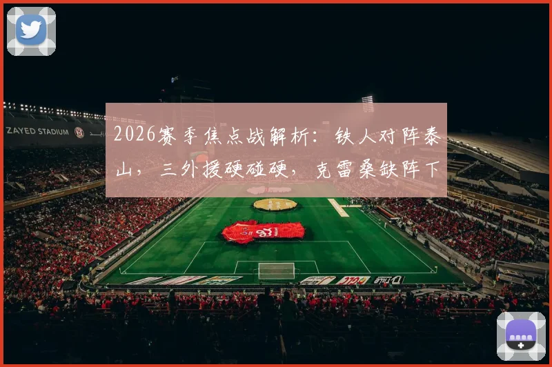 2026赛季焦点战解析：铁人对阵泰山，三外援硬碰硬，克雷桑缺阵下谢文能能否挑起大梁？