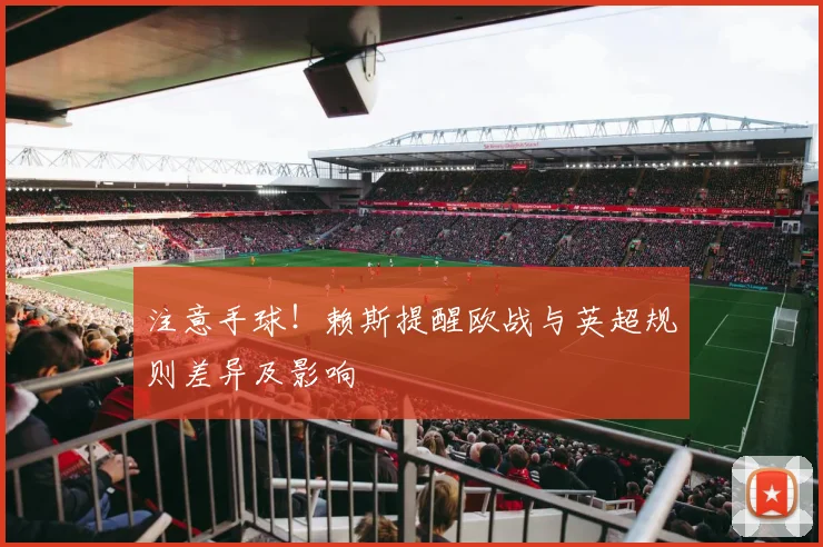 注意手球！赖斯提醒欧战与英超规则差异及影响