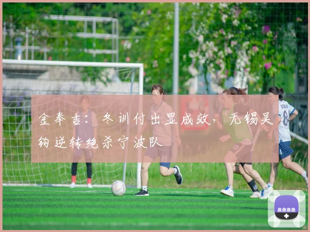 金奉吉：冬训付出显成效，无锡吴钩逆转绝杀宁波队